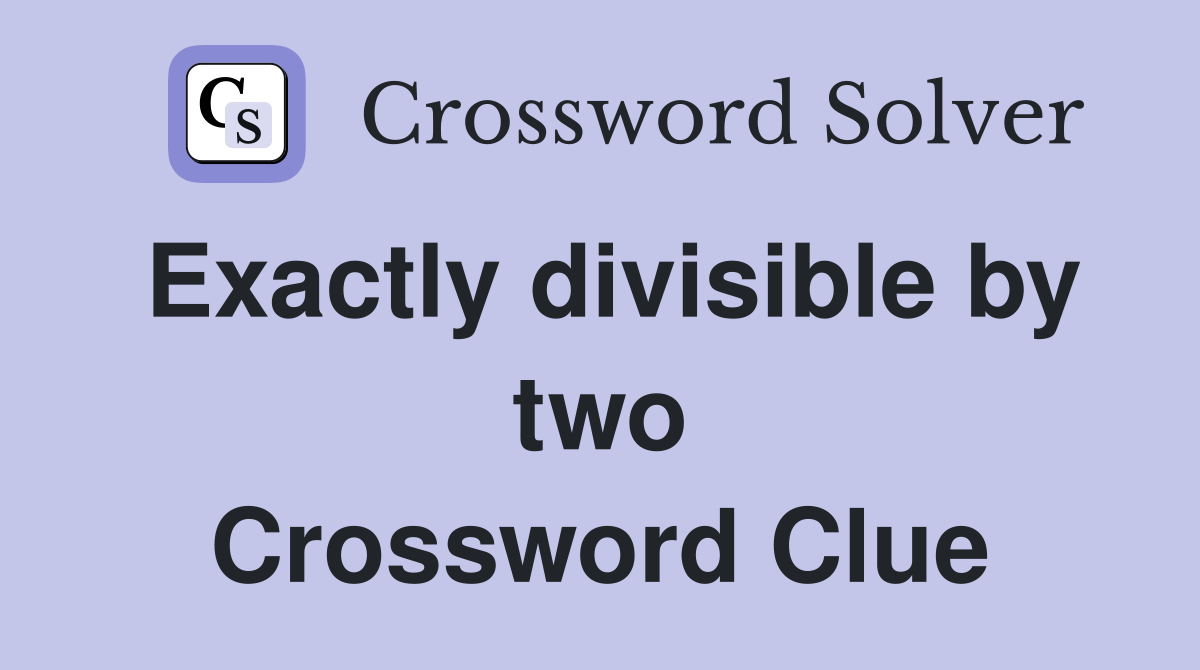 Exactly divisible by two Crossword Clue