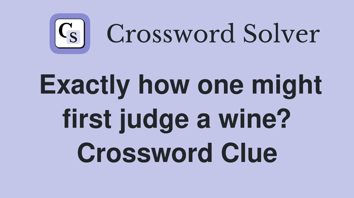 Exactly how one might first judge a wine? Crossword Clue