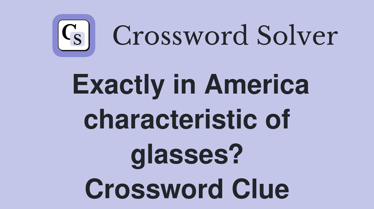 Exactly in America characteristic of glasses? Crossword Clue
