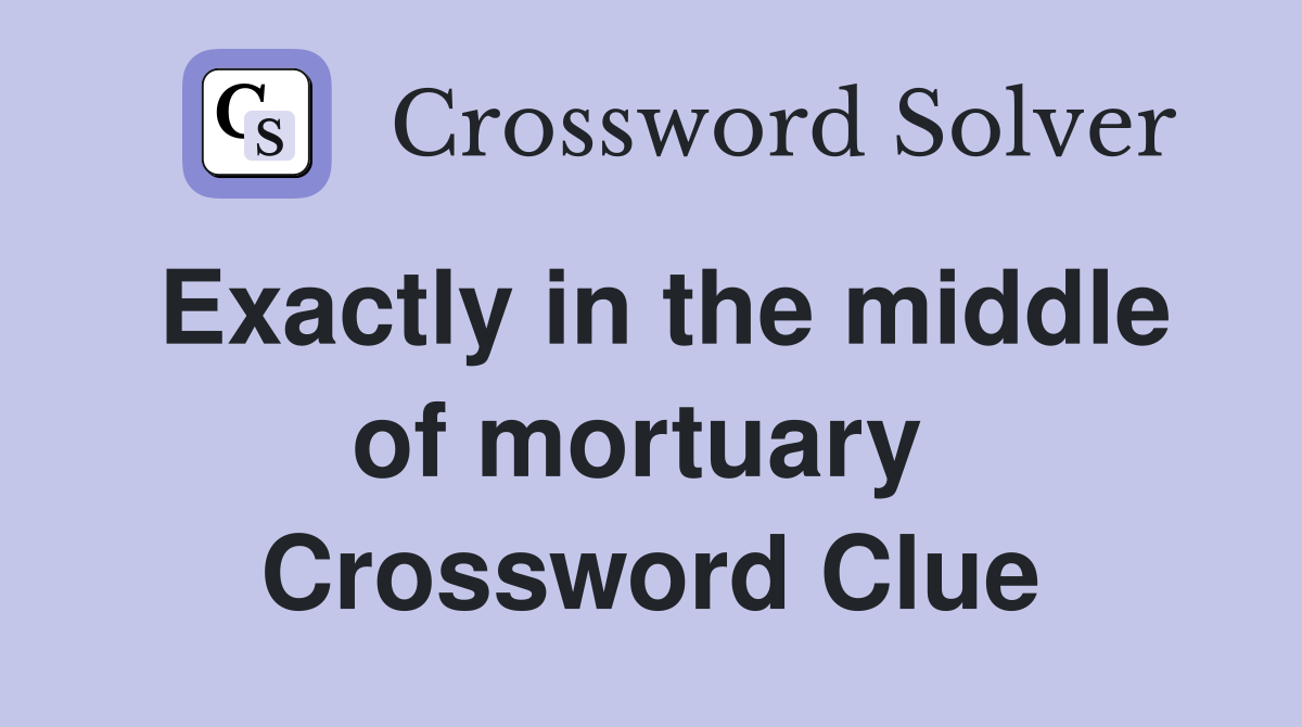 Exactly in the middle of mortuary  Crossword Clue