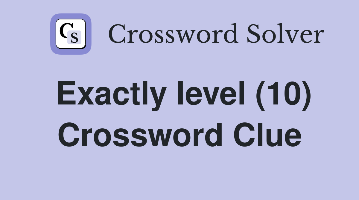 Exactly level (10) Crossword Clue