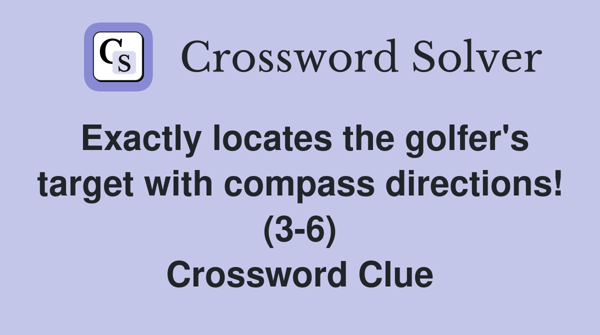 Exactly locates the golfer's target with compass directions! (3-6) Crossword Clue