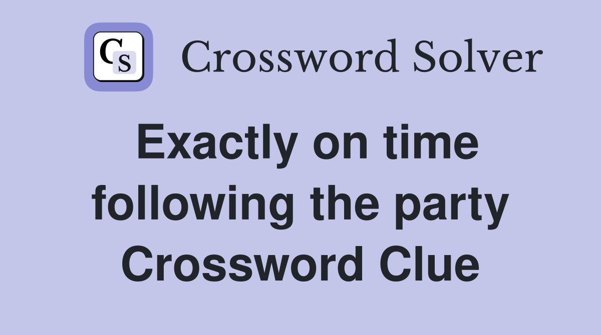 Exactly on time following the party Crossword Clue