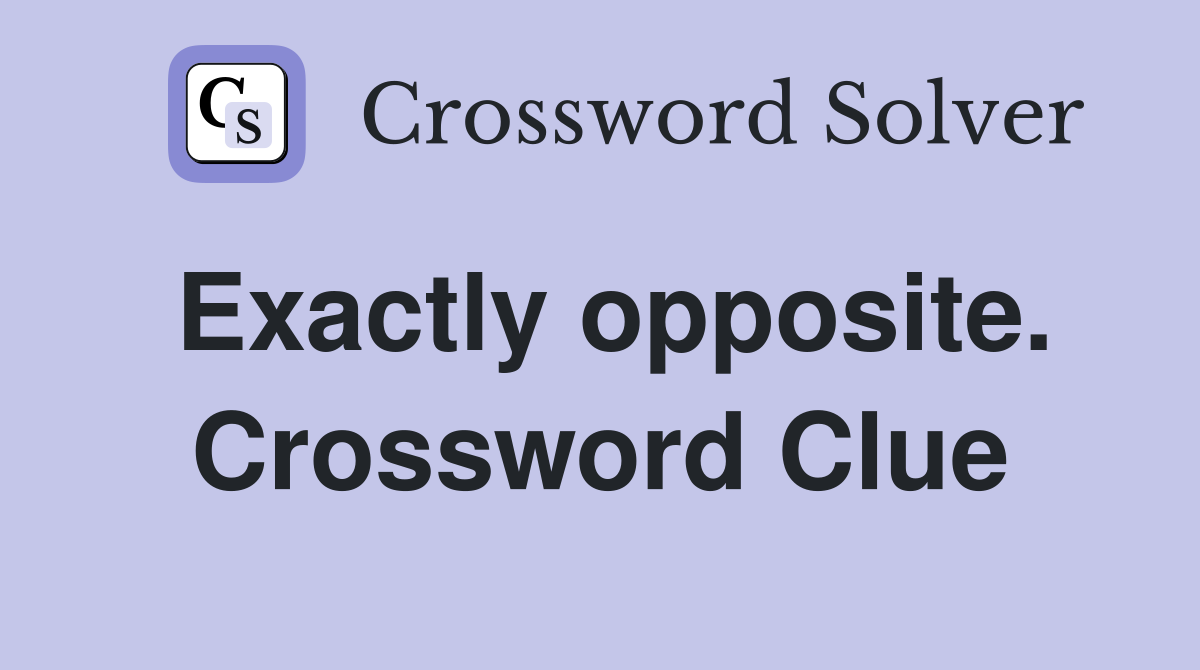Exactly opposite. Crossword Clue