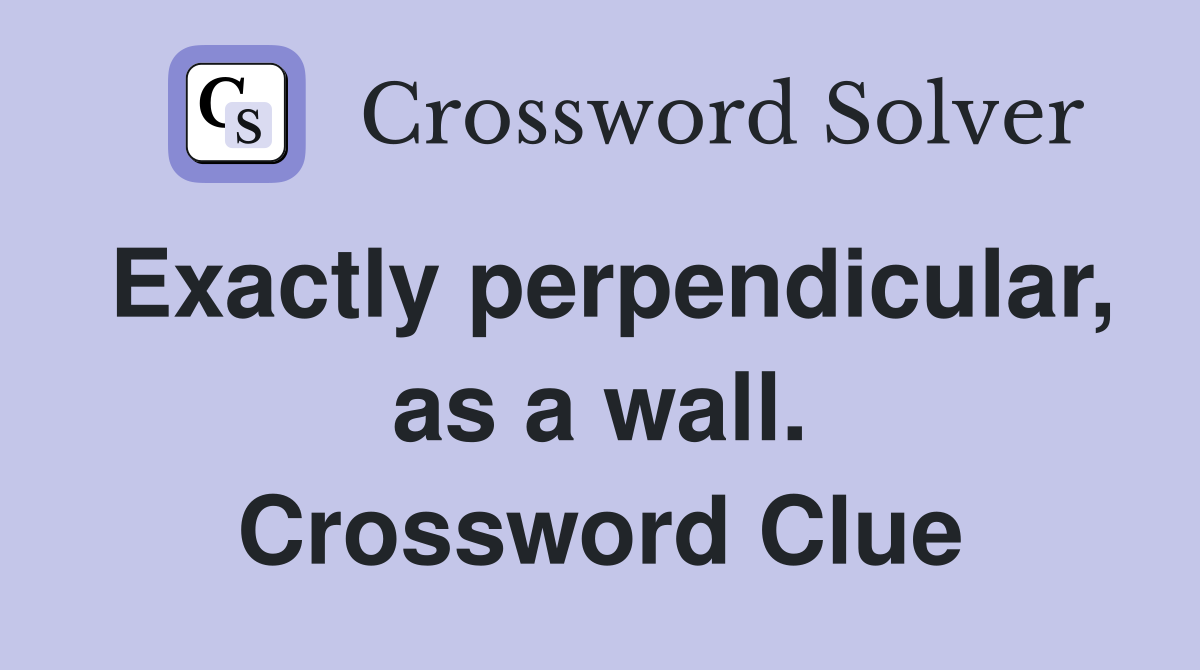 Exactly perpendicular, as a wall. Crossword Clue