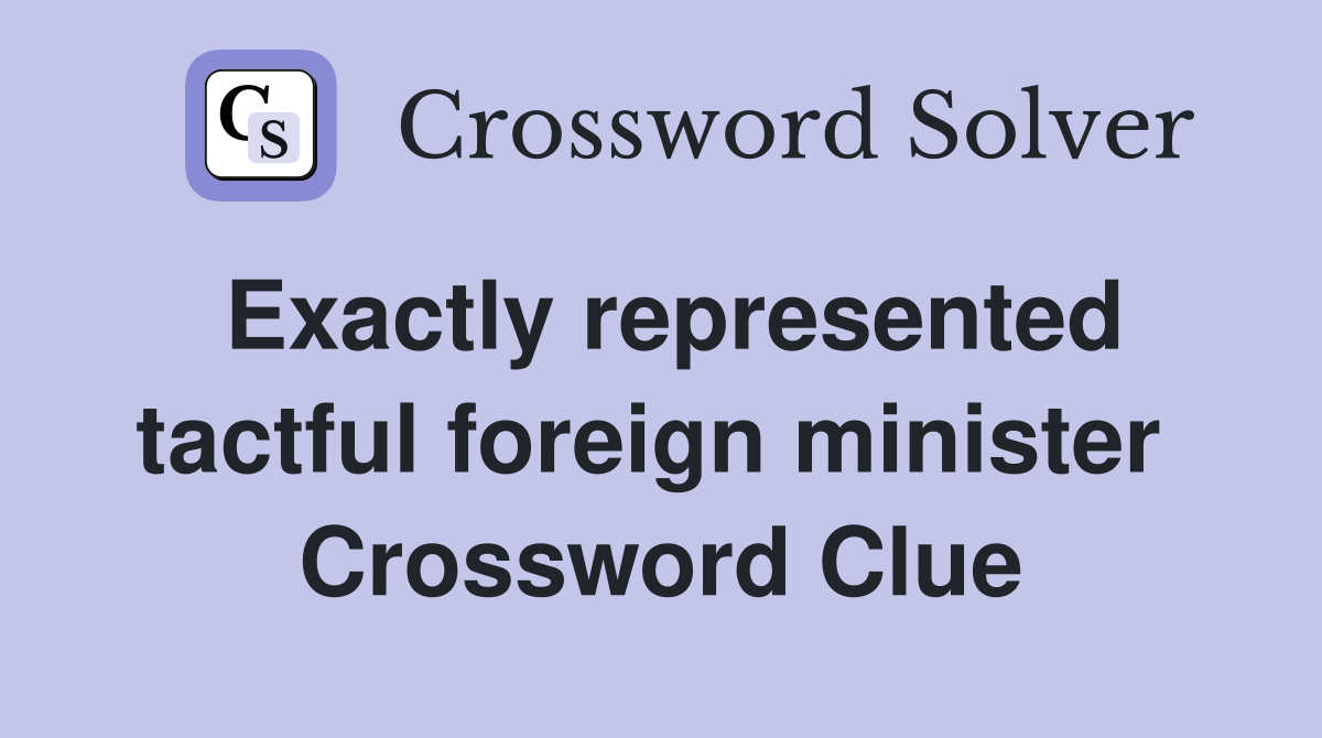 Exactly represented tactful foreign minister  Crossword Clue