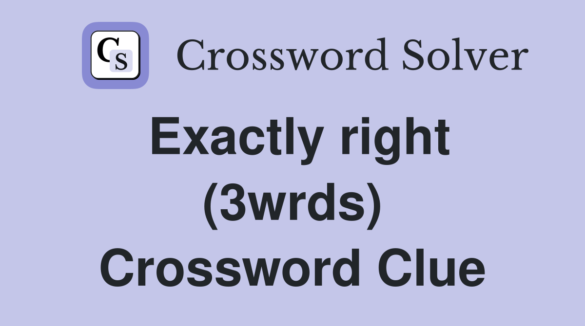Exactly right (3wrds) Crossword Clue