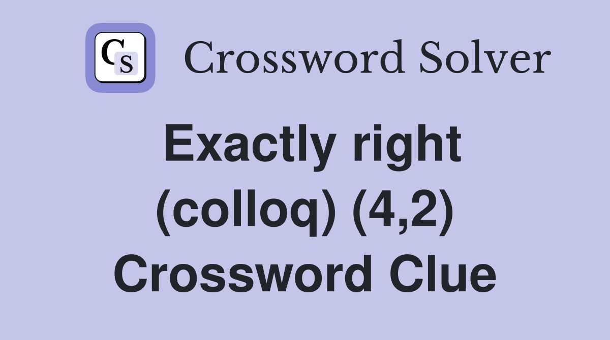 Exactly right (colloq) (4,2) Crossword Clue
