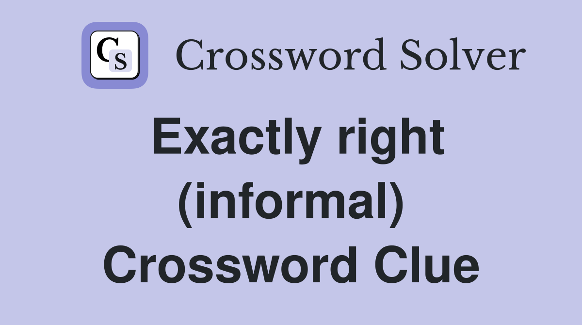 Exactly right (informal) Crossword Clue