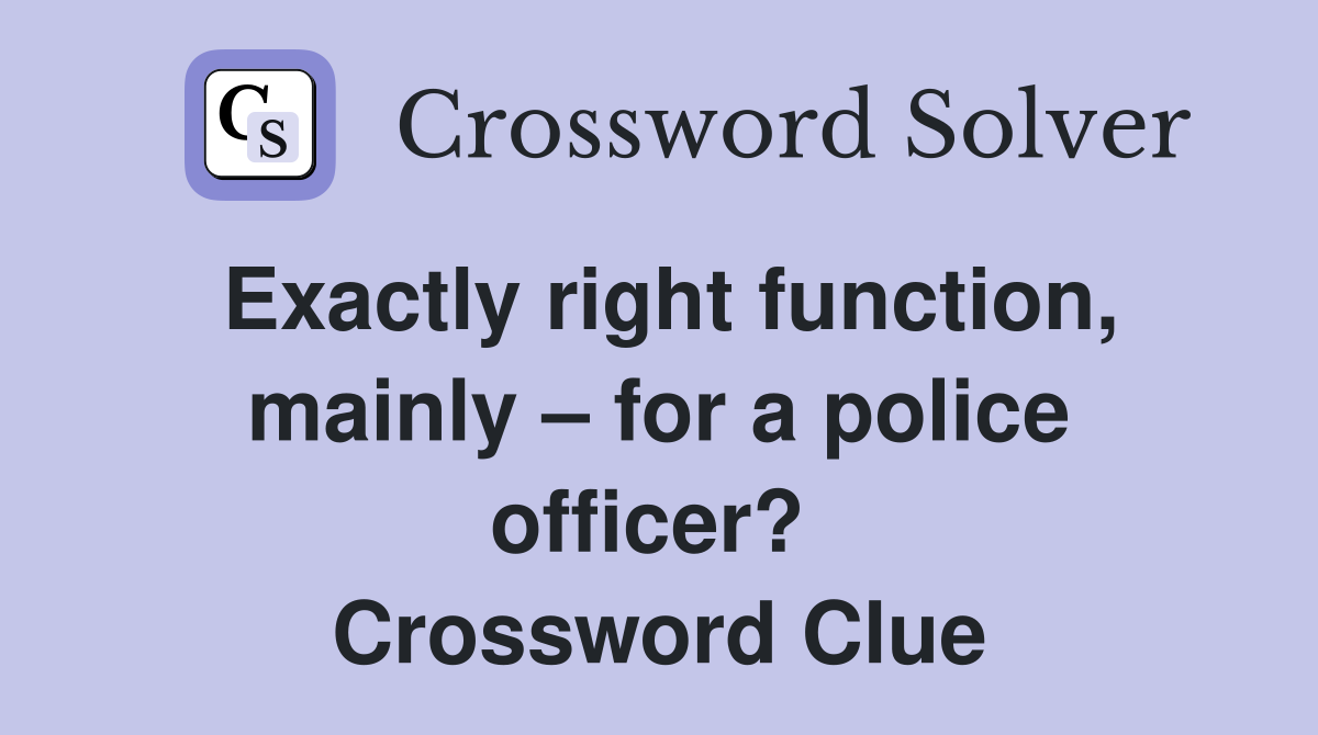 Exactly right function, mainly – for a police officer?  Crossword Clue
