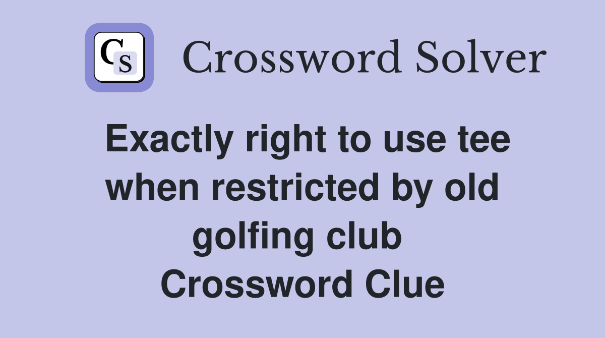 Exactly right to use tee when restricted by old golfing club  Crossword Clue