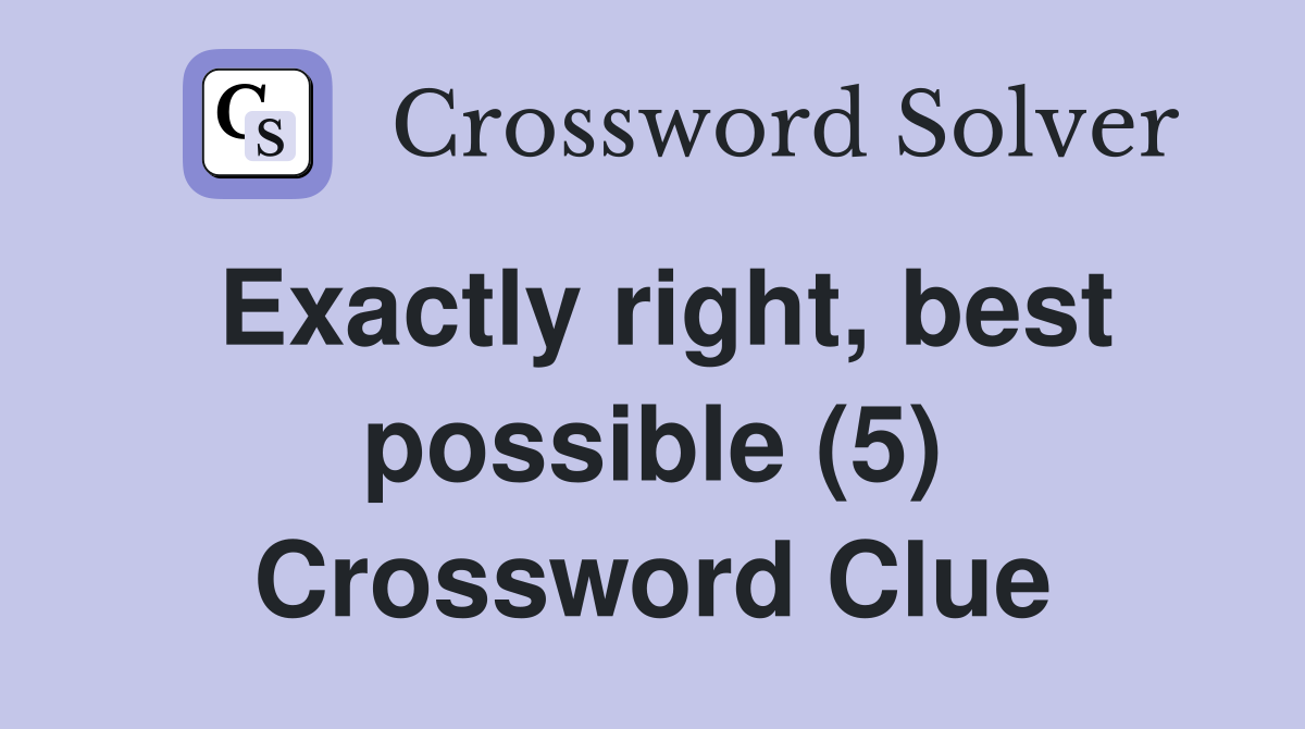Exactly right, best possible (5) Crossword Clue