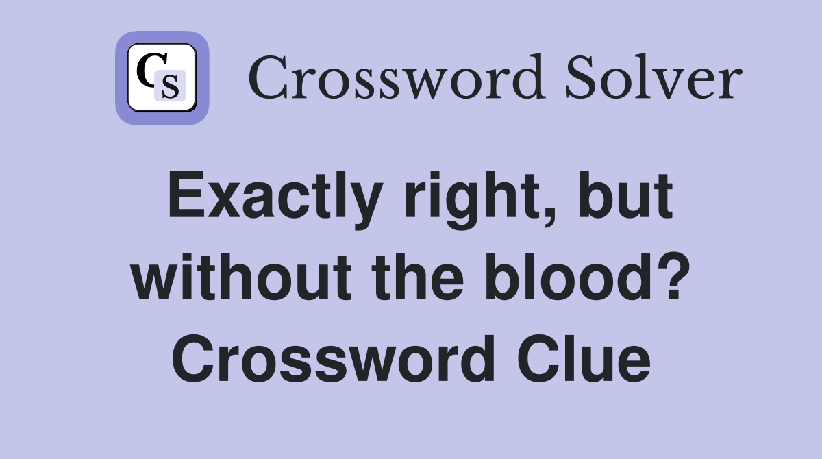 Exactly right, but without the blood? Crossword Clue