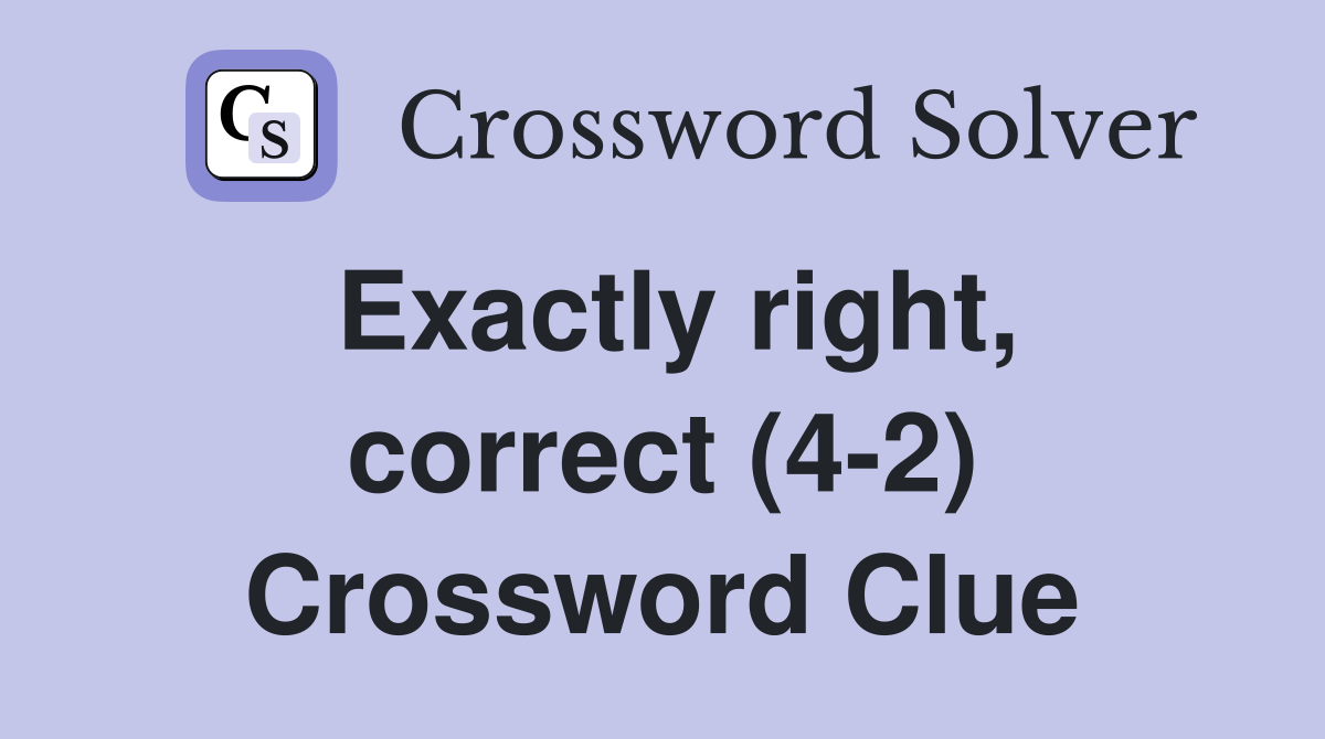 Exactly right, correct (4-2) Crossword Clue