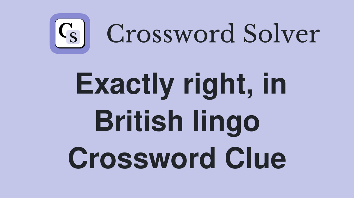 Exactly right, in British lingo Crossword Clue