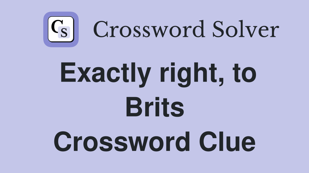 Exactly right, to Brits Crossword Clue