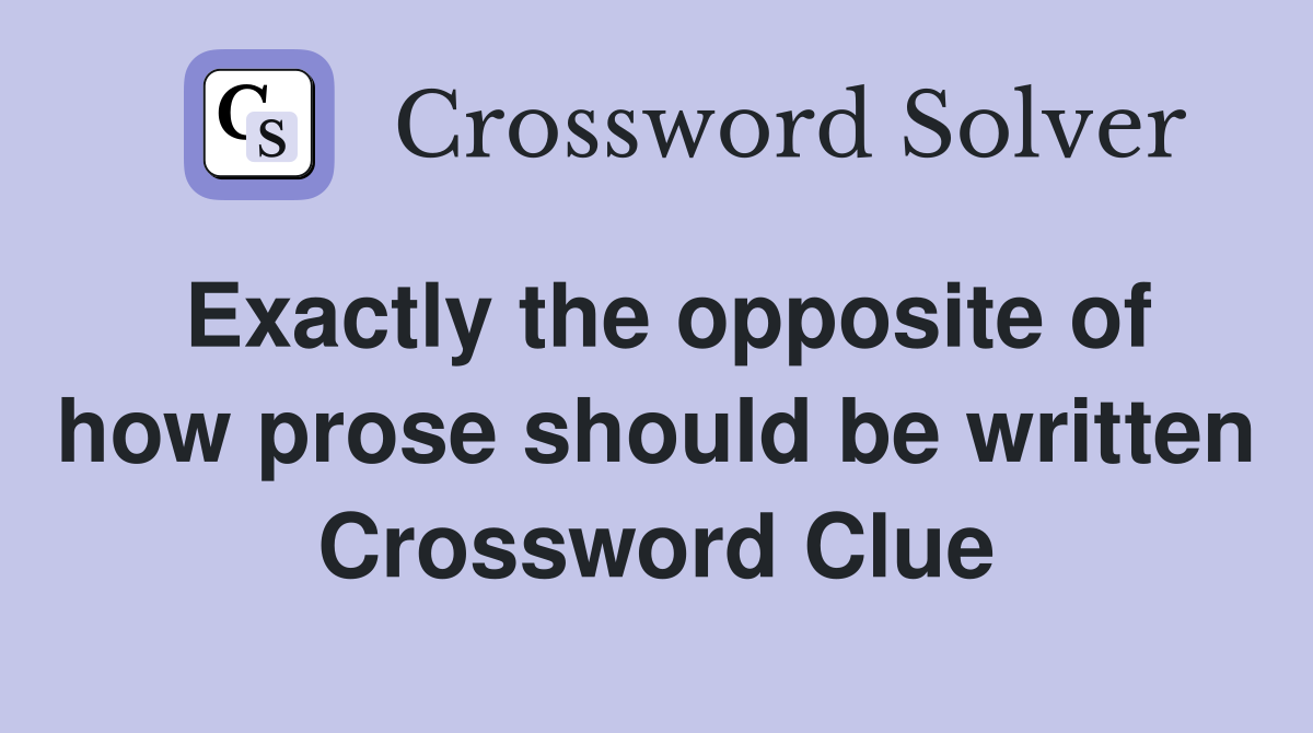 Exactly the opposite of how prose should be written Crossword Clue