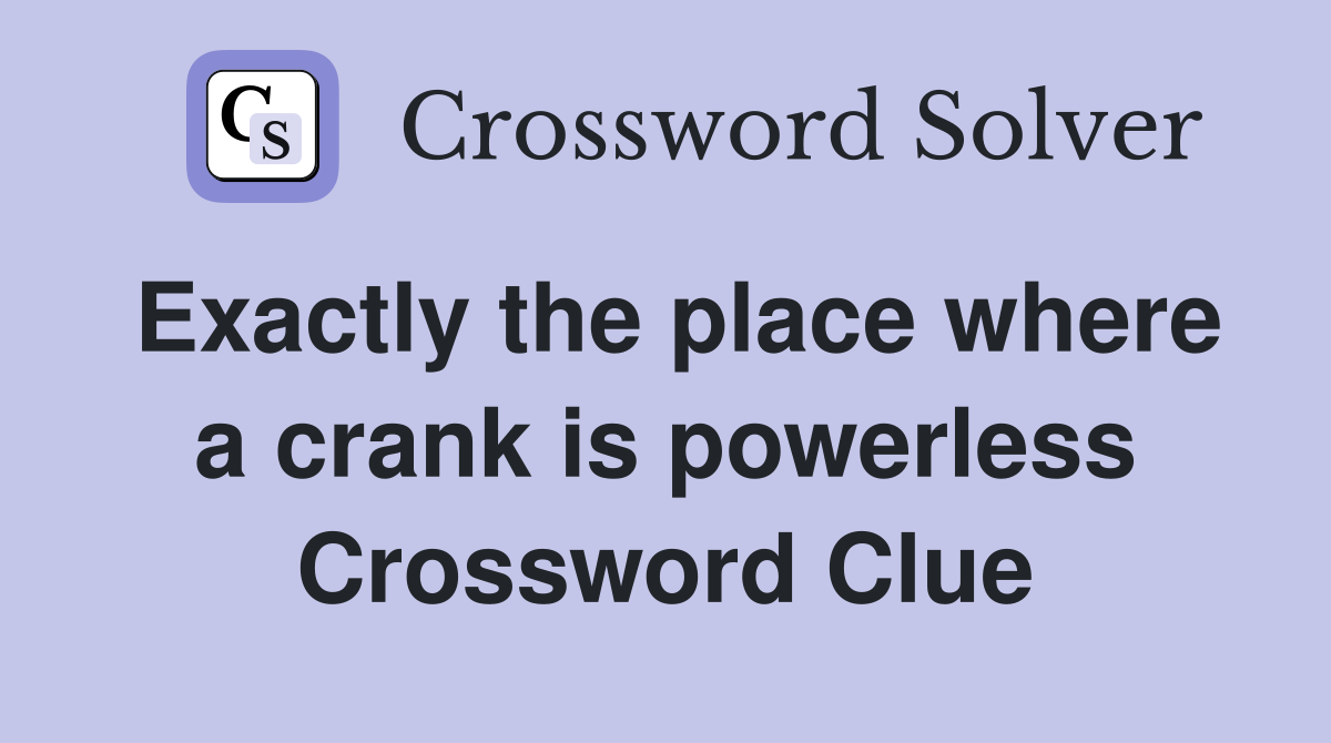 Exactly the place where a crank is powerless Crossword Clue