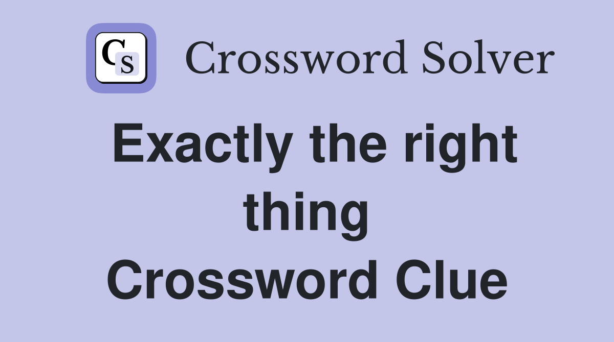 Exactly the right thing Crossword Clue