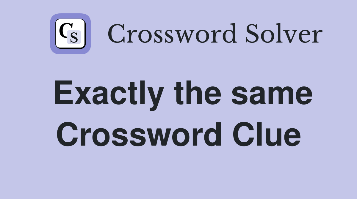Exactly the same Crossword Clue