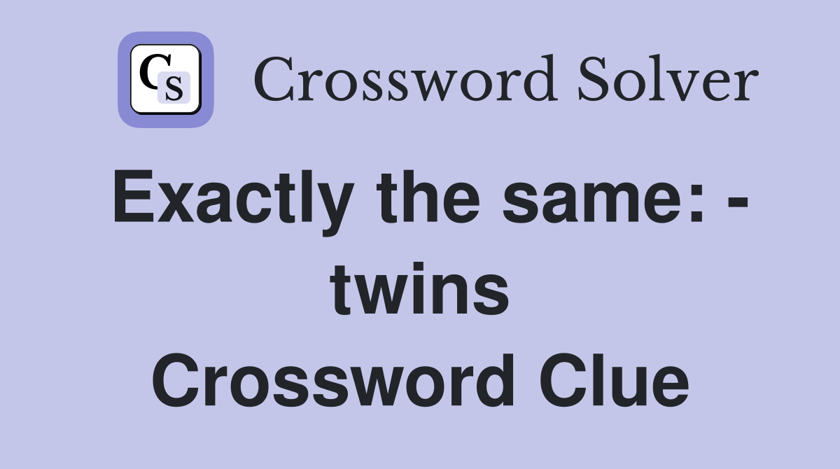 Exactly the same: - twins Crossword Clue