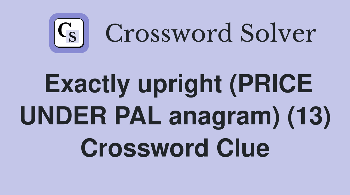 Exactly upright (PRICE UNDER PAL anagram) (13) Crossword Clue