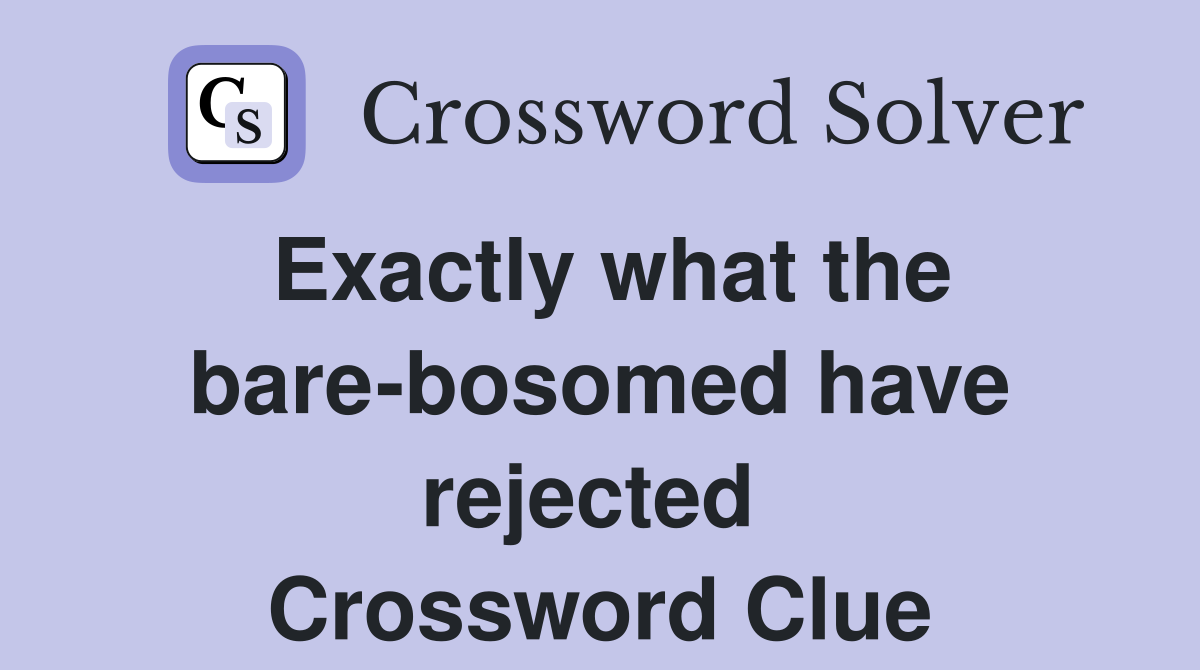 Exactly what the bare-bosomed have rejected  Crossword Clue