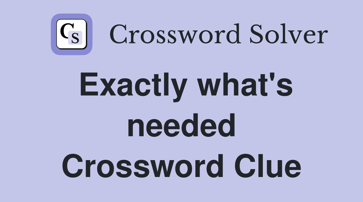 Exactly what's needed Crossword Clue