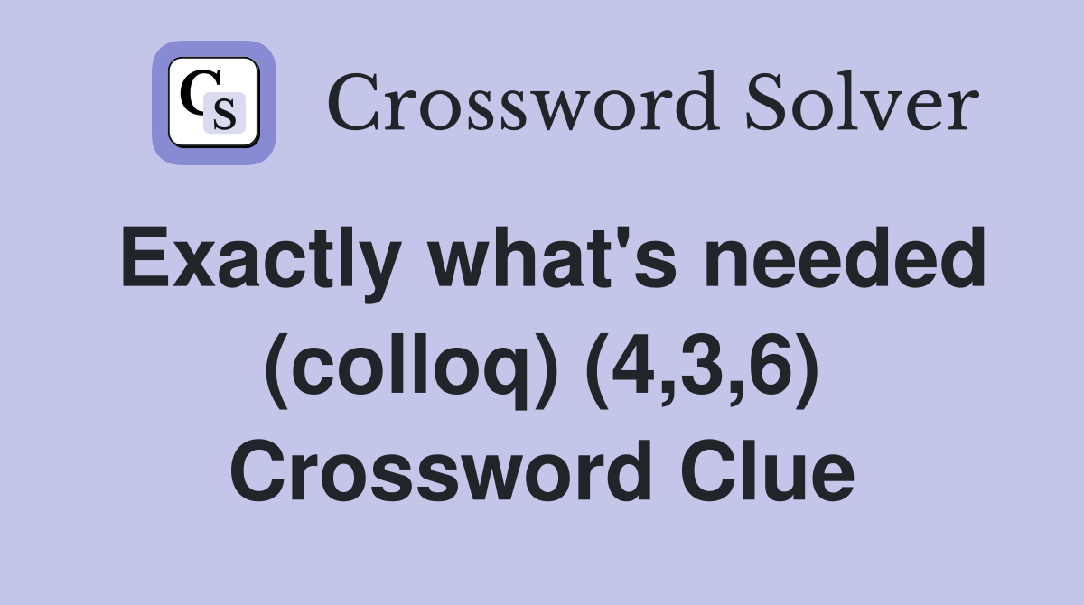 Exactly what's needed (colloq) (4,3,6) Crossword Clue