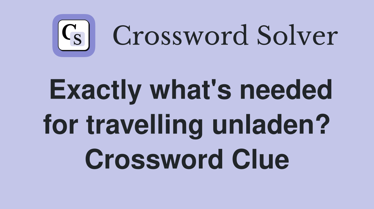 Exactly what's needed for travelling unladen? Crossword Clue