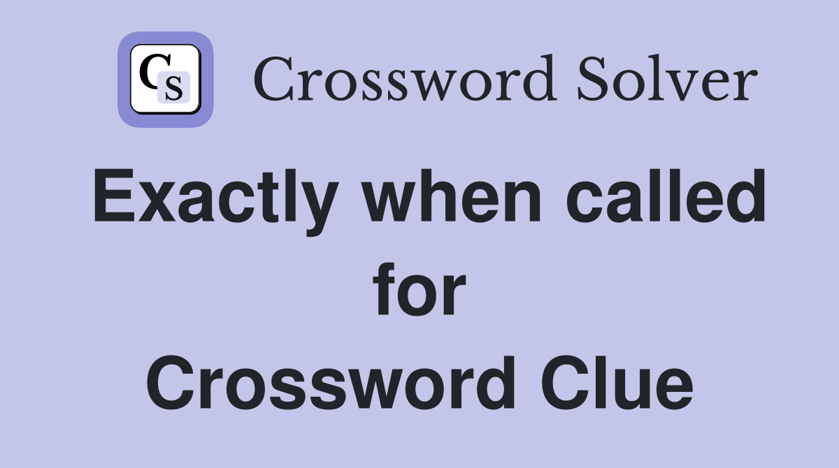 Exactly when called for Crossword Clue