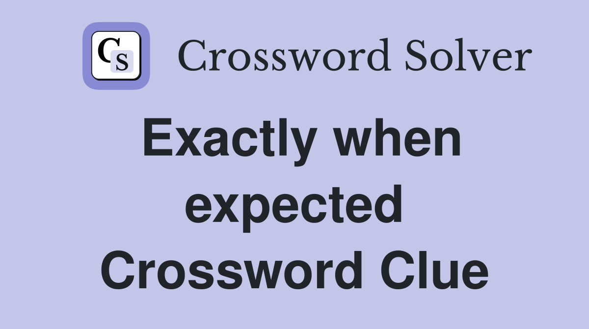 Exactly when expected Crossword Clue