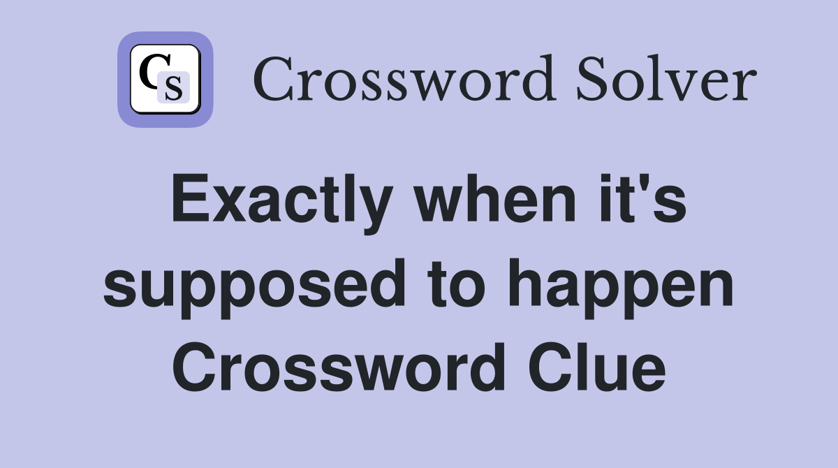 Exactly when it's supposed to happen Crossword Clue