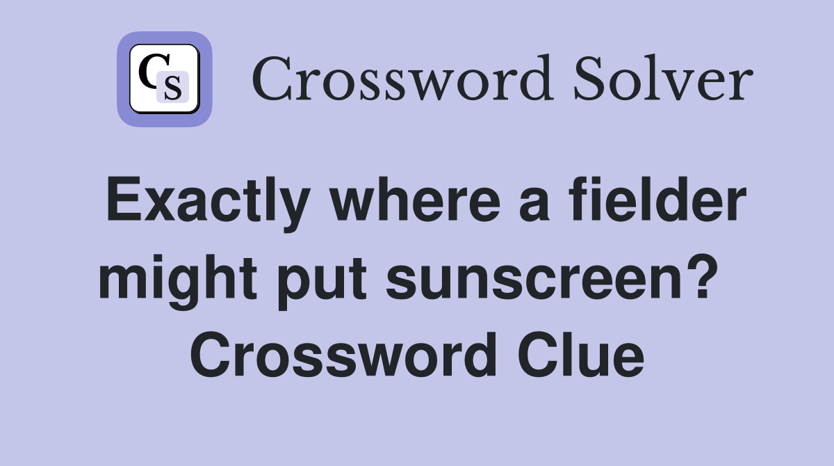 Exactly where a fielder might put sunscreen?  Crossword Clue