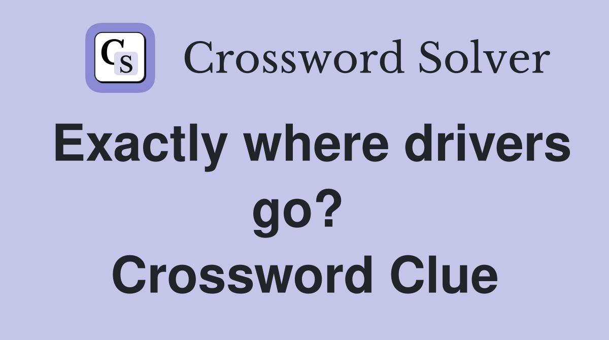 Exactly where drivers go?  Crossword Clue