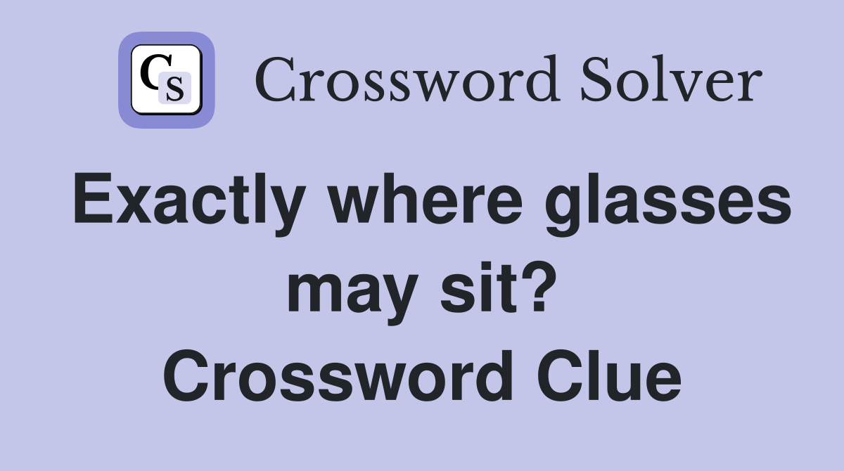 Exactly where glasses may sit? Crossword Clue