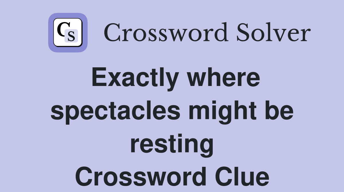 Exactly where spectacles might be resting Crossword Clue