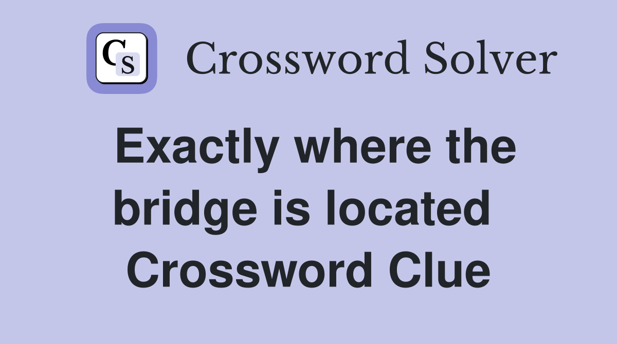 Exactly where the bridge is located  Crossword Clue