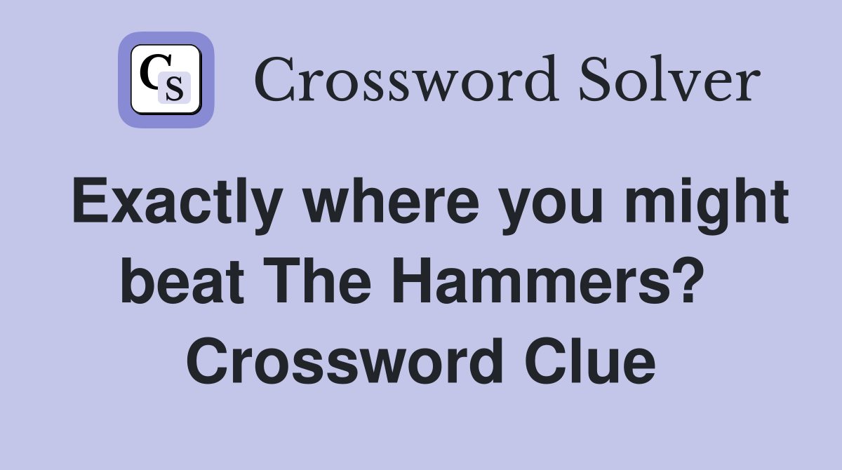 Exactly where you might beat The Hammers?  Crossword Clue