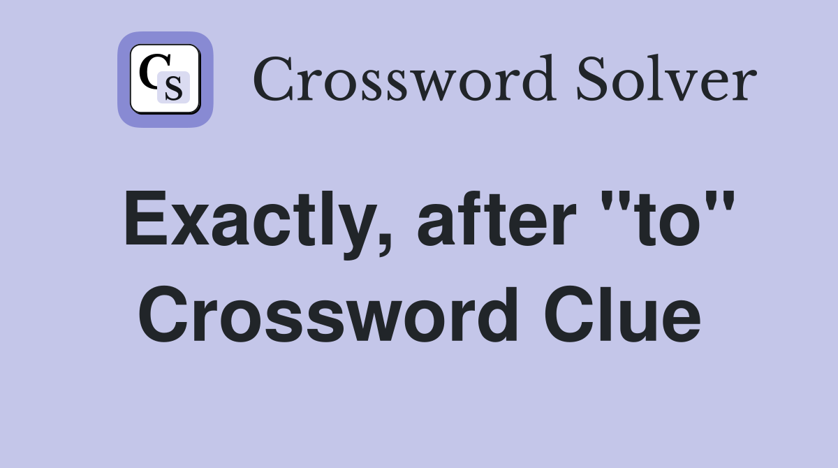 Exactly, after "to" Crossword Clue