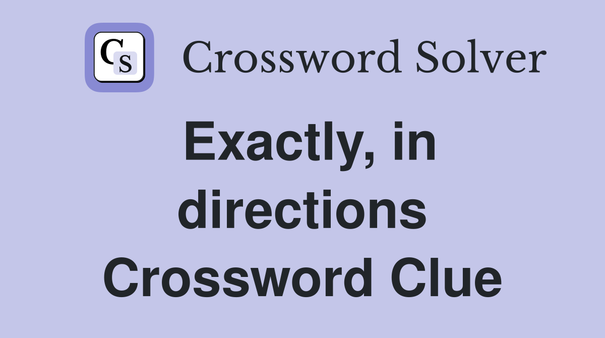 Exactly, in directions Crossword Clue