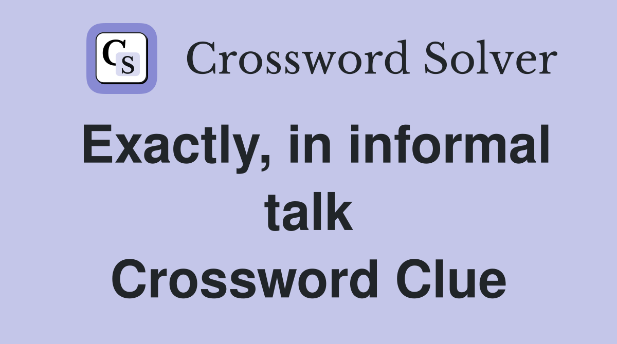 Exactly, in informal talk Crossword Clue