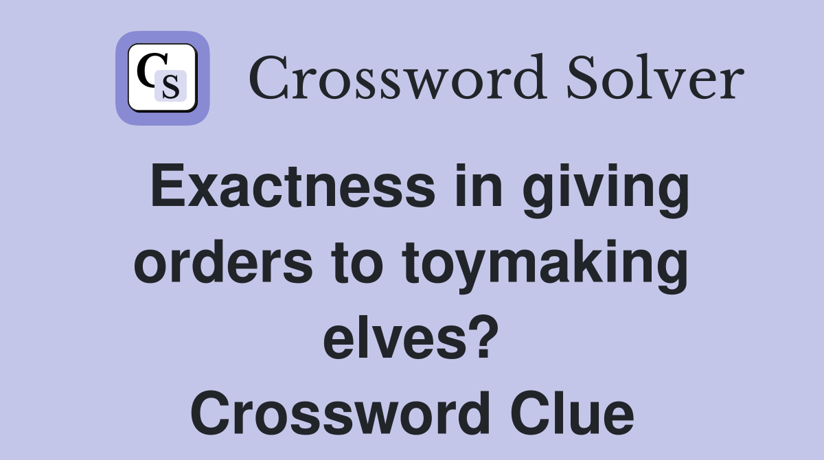 Exactness in giving orders to toymaking elves? Crossword Clue