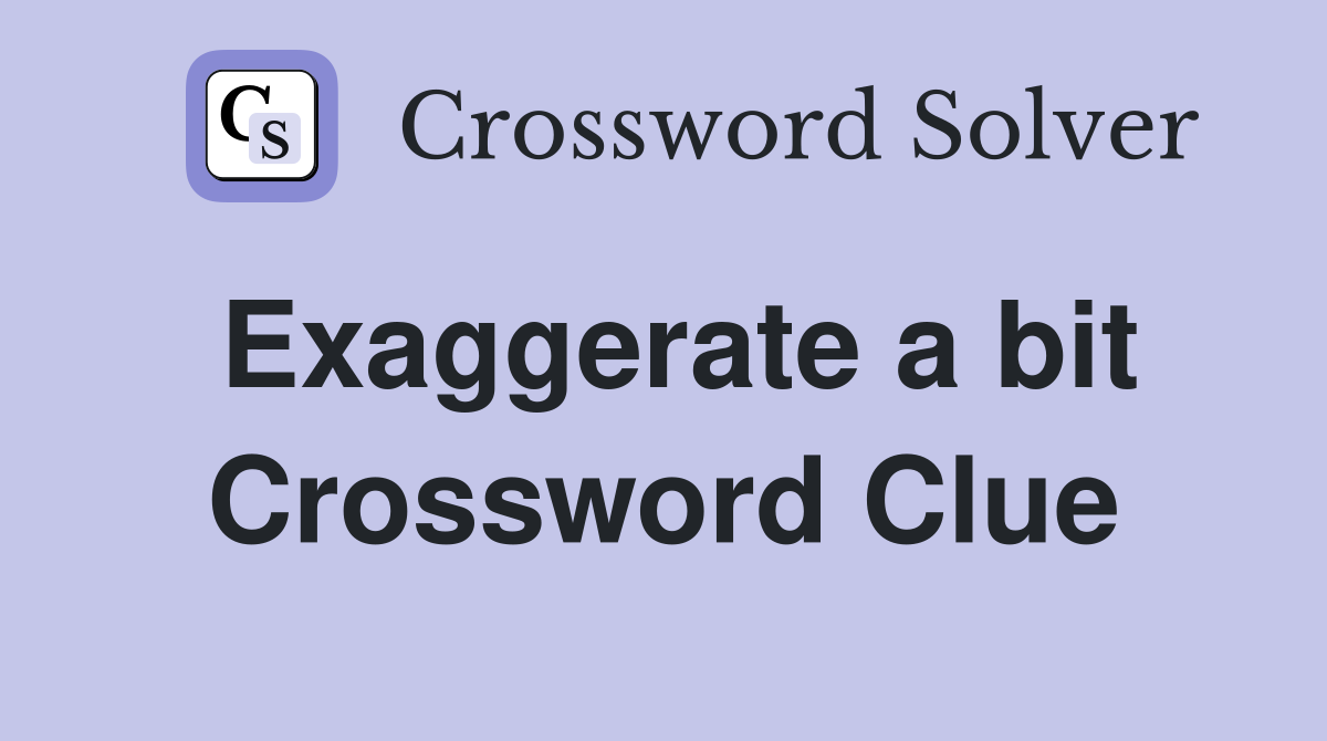 Exaggerate a bit Crossword Clue