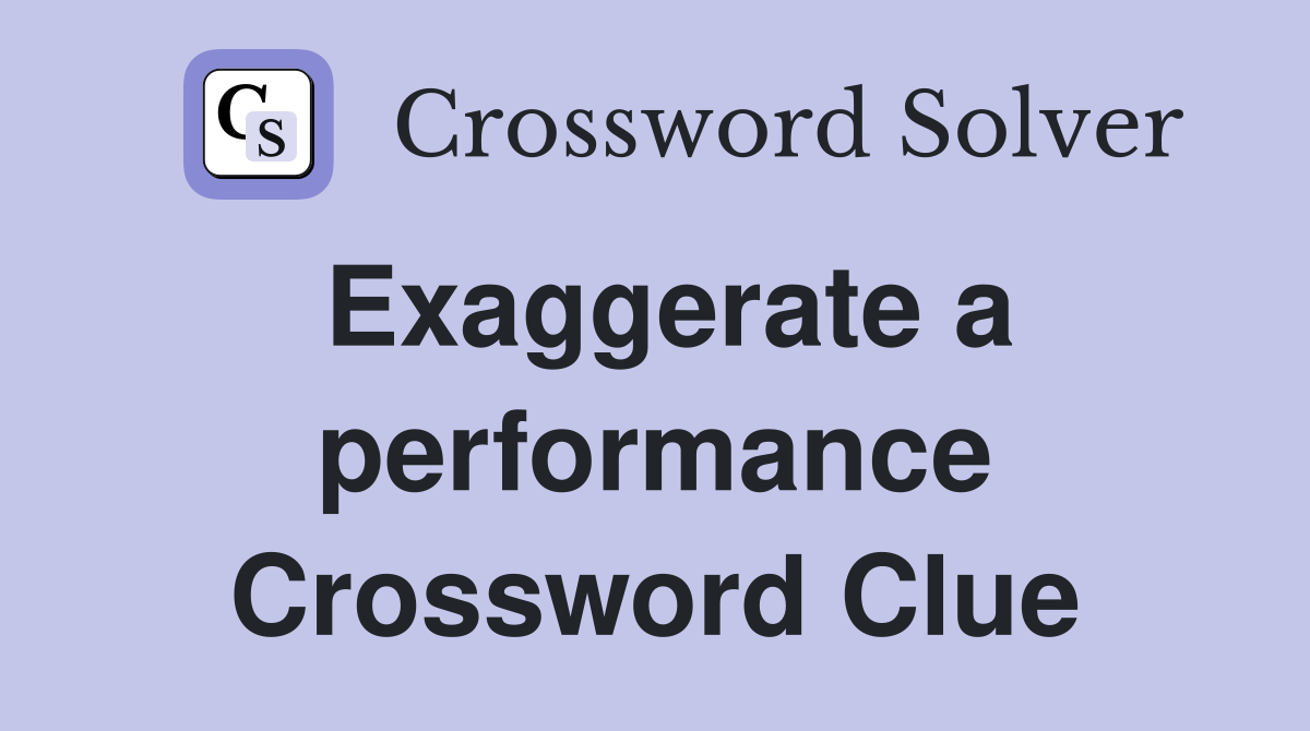 Exaggerate a performance Crossword Clue