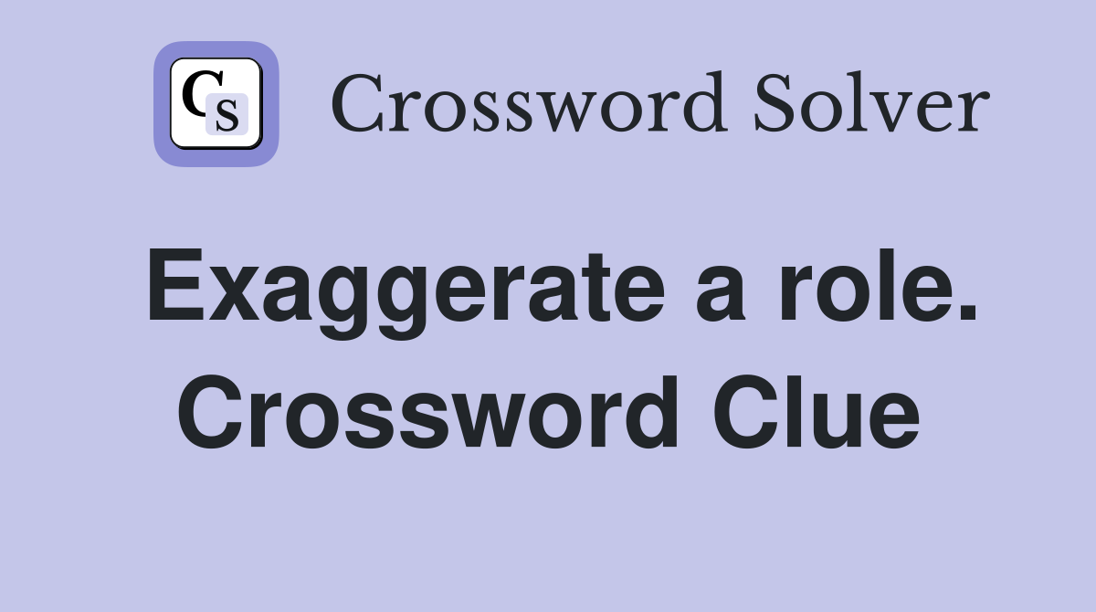 Exaggerate a role. Crossword Clue