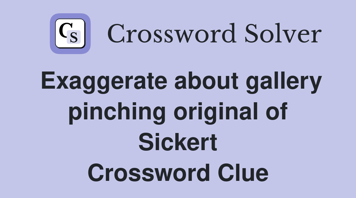 Exaggerate about gallery pinching original of Sickert Crossword Clue