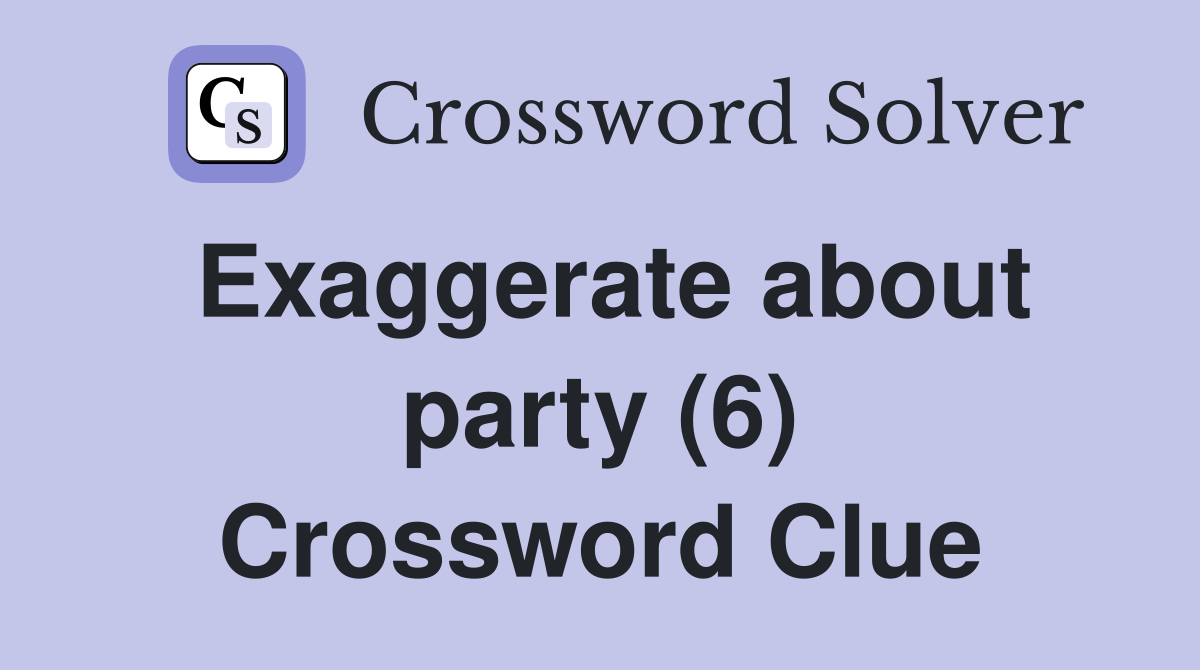 Exaggerate about party (6) Crossword Clue
