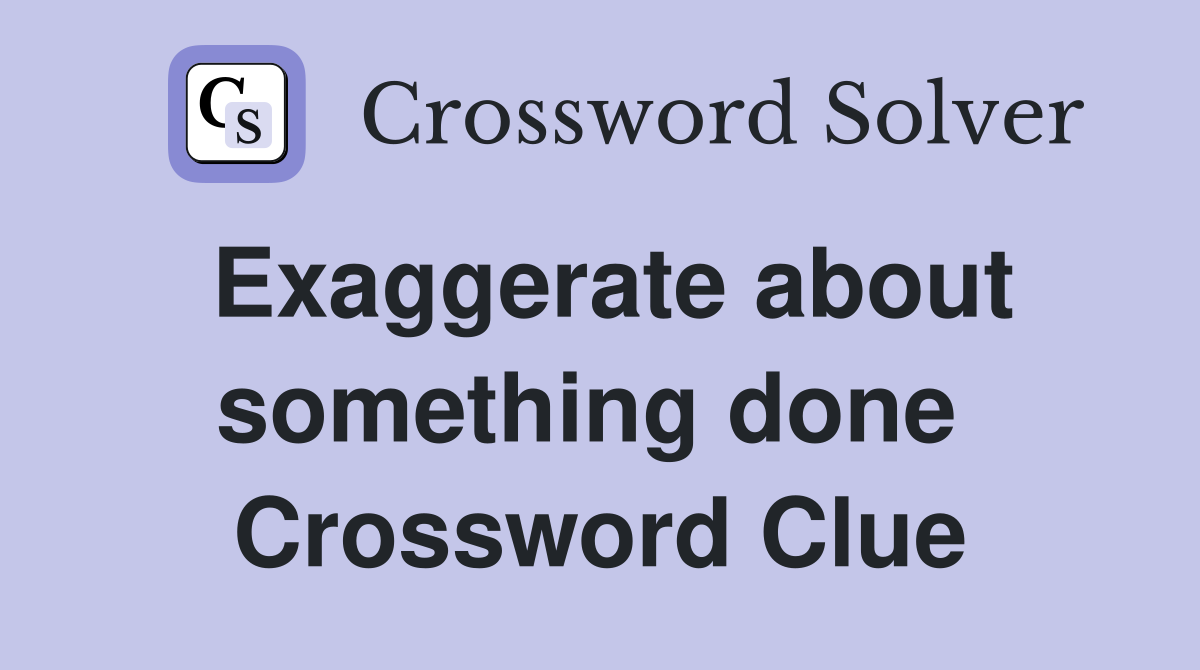 Exaggerate about something done  Crossword Clue
