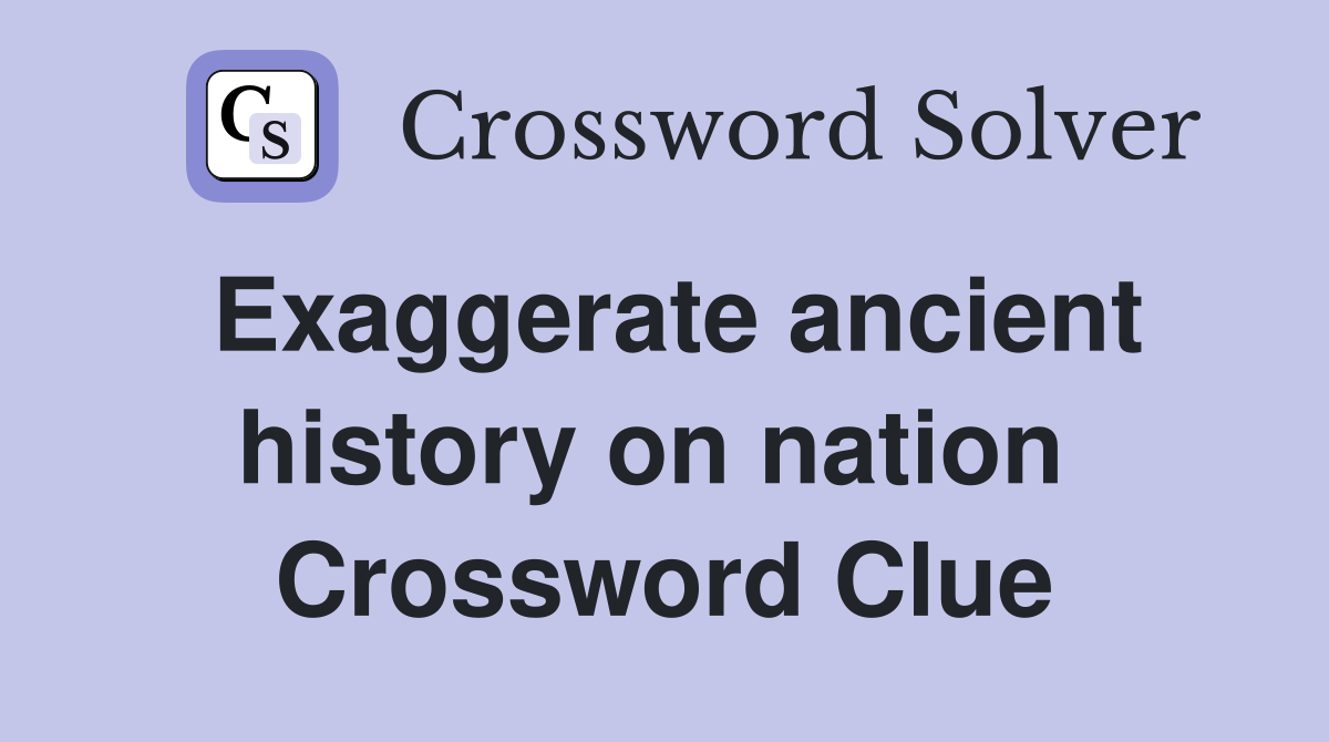 Exaggerate ancient history on nation  Crossword Clue